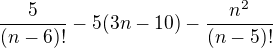 $\frac{5}{(n-6)!}-5(3n-10)-\frac{n^2}{(n-5)!}$