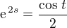 $\text{e}^{\,2s}=\frac{\cos\,t}{2}$