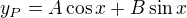 $y_P = A \cos x + B \sin x$