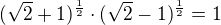 $(\sqrt{2}+1)^{\frac 12} \cdot (\sqrt{2}-1)^{\frac 12}=1$