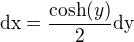 $\text{dx}=\frac{\text{cosh}(y)}{2}\text{dy}$