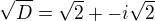 $\sqrt{D}=\sqrt2+- i\sqrt{2}$