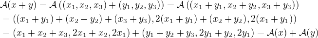 $\mathcal{A}(x + y) = \mathcal{A}\left( (x_1, x_2, x_3) + (y_1, y_2, y_3) \right) = \mathcal{A}\left( (x_1 + y_1, x_2 + y_2, x_3 + y_3) \right)\nl = \left( (x_1+y_1) + (x_2+y_2) + (x_3+y_3), 2(x_1+y_1) + (x_2+y_2), 2(x_1+y_1) \right)\nl= (x_1 + x_2 + x_3, 2x_1 + x_2, 2x_1) + (y_1 + y_2 + y_3, 2y_1 + y_2, 2y_1) = \mathcal{A}(x) + \mathcal{A}(y)$