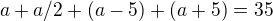 $a+a/2+(a-5)+(a+5)=35$