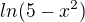 $ln(5-x^2)$