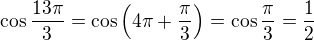 $\cos\frac{13\pi}3=\cos\left(4\pi+\frac\pi3\right)=\cos\frac\pi3=\frac12$
