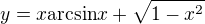 $y = x\mathrm{arcsin}x + \sqrt{1-x^2}$