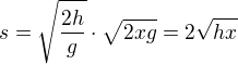 $s=\sqrt{\frac{2h}{g}}\cdot \sqrt{2xg}=2\sqrt{hx}$