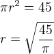 $\pi r^{2}=45\nl r=\sqrt{\frac{45}{\pi }}$