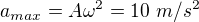 $a_{max}=A\omega^2=10\ m/s^2$