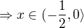 $\Rightarrow x\in (-\frac{1}{2},0\rangle $