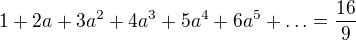 $1+2a+3a^2+4a^3+5a^4+6a^5 + \ldots= \frac{16}{9}$