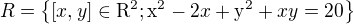 $R= \{[x,y]\in \mathrm{R}^{2}; \mathrm{x}^{2}-2x+\mathrm{y}^{2} +xy=20\}$
