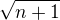 $\sqrt{n+1}$