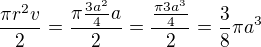 $\frac{\pi r^{2}v}{2} = \frac{\pi \frac{3a^{2}}{4}a}{2} = \frac{ \frac{\pi 3a^{3}}{4}}{2} = \frac{3}{8} \pi a^{3}$