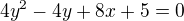 $4y^2-4y+8x+5=0$