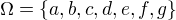 $\Omega = \{a, b, c , d, e, f, g\}$