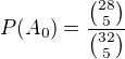 $P(A_{0})=\frac{{28\choose 5}}{{32\choose 5}}$