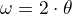 $\omega = 2 \cdot \theta$