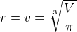 $r=v=\sqrt[3]{ \frac {V}{\pi}}$
