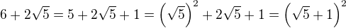 $6+2\sqrt5=5+2\sqrt5+1=\(\sqrt5\)^2+2\sqrt5+1=\(\sqrt5+1\)^2$