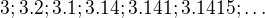 $3; 3.2; 3.1; 3.14; 3.141; 3.1415; \dots$