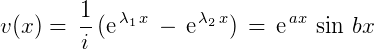 $v(x) = \,\frac{1}{i}\,(\text{\large{e}}^{\,\lambda_{\small{1}}\, x} \,-\, \text{\large{e}}^{\,\lambda_{\small{2}}\, x}) \,=\,\text{\large{e}}^{\,ax}\,\sin \,bx$