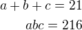 $a+b+c=21\\abc=216$