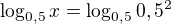 $\log_{0,5}x = \log_{0,5}0,5^{2}$