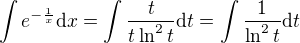 $ \int e^{-\frac{1}{x}}\mathrm{d}x = \int \frac{t}{t\ln^2 t}\mathrm{d}t = \int \frac{1}{\ln^2 t}\mathrm{d}t$