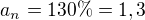 $a_{n}=130\% =1,3$