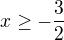 $x\geq-\frac32$