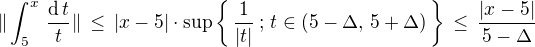 $\|\int_5^x \,\frac{\text{d}\,t}{t}\| \,\le\, |x-5|\cdot \sup \{\,\frac{1}{|t|}\,;\,t\in(5-\Delta, \,5+\Delta)\,\}\,\le\,\frac{|x-5|}{5-\Delta}$