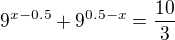 kopírovat do textarea $9^{x-0.5} + 9^{0.5-x} = \frac{10}{3}$