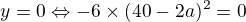 $y=0\Leftrightarrow-6\times(40-2a)^2=0$