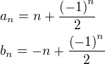 $a_n=n+\frac{\(-1\)^n}{2}\nl b_n=-n+\frac{\(-1\)^n}{2}$