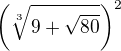 $\(\sqrt[3]{9+\sqrt{80}}\)^2$