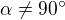 $\alpha\ne90^\circ$