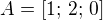 $A=\left[ 1;\,2;\,0\right]$