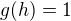 $g(h) = 1$