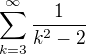$\sum_{k=3}^\infty\frac{1}{k^2-2}$