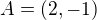 $A= (2,-1)$