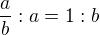 $\frac{a}{b} : a = 1 : b$