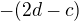 $-(2d-c)$
