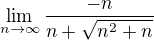 $\lim_{n\to\infty }\frac{-n}{n+\sqrt{n^{2}+n}}$