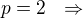 $p =2 \ \ \Rightarrow $