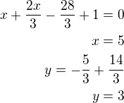 $x+\frac{2x}{3}-\frac{28}{3}+1=0\\x=5\\y=-\frac 53+\frac{14}{3}\\y=3$