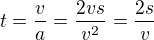 $t=\frac{v}{a}=\frac{2vs}{v^2} = \frac{2s}{v}$