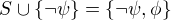 $S\cup \{\neg\psi\}=\{\neg\psi,\phi\}$
