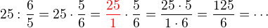 $25:\frac 65= 25 \cdot \frac 56 =\color{red}\frac{25}1\color{black}\cdot\frac56= \frac {25\cdot5}{1\cdot6}= \frac {125}{6}=\cdots$